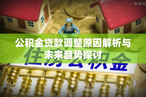 新邵公积金贷款调整原因解析与未来趋势探讨
