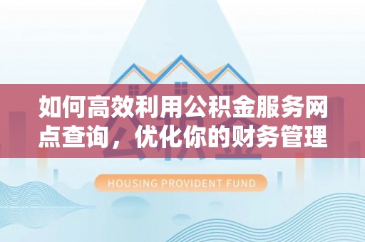 新邵如何高效利用公积金服务网点查询，优化你的财务管理