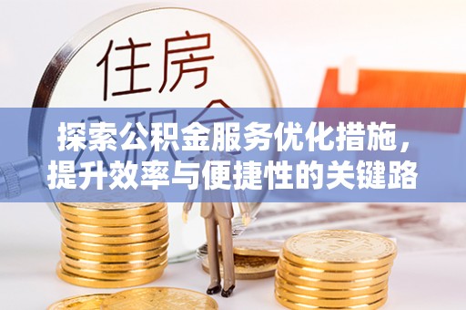 新邵探索公积金服务优化措施，提升效率与便捷性的关键路径