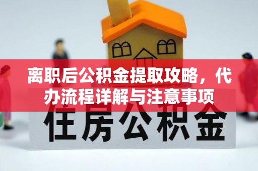 新邵离职后公积金提取攻略，代办流程详解与注意事项
