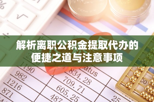 新邵解析离职公积金提取代办的便捷之道与注意事项