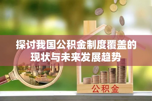 新邵探讨我国公积金制度覆盖的现状与未来发展趋势