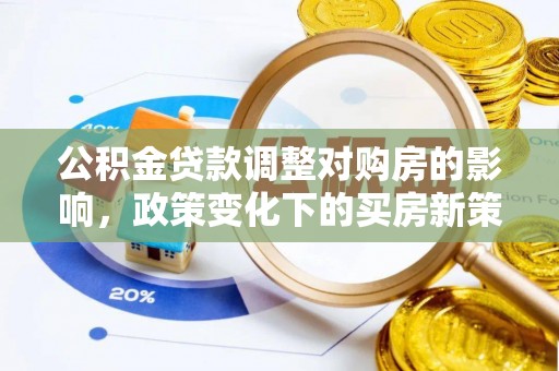 新邵公积金贷款调整对购房的影响，政策变化下的买房新策略