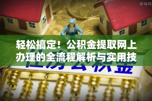 新邵轻松搞定！公积金提取网上办理的全流程解析与实用技巧