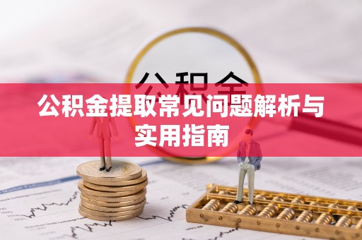 新邵公积金提取常见问题解析与实用指南