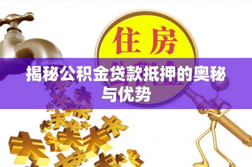 新邵揭秘公积金贷款抵押的奥秘与优势