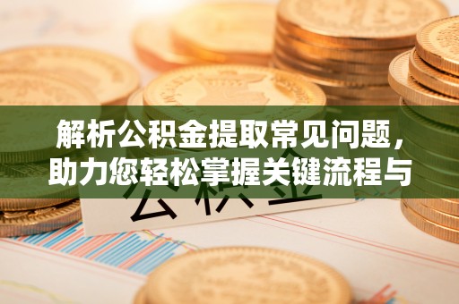 新邵解析公积金提取常见问题，助力您轻松掌握关键流程与技巧