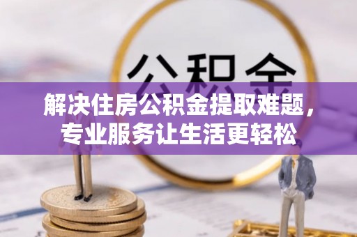新邵解决住房公积金提取难题，专业服务让生活更轻松