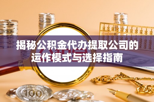 新邵揭秘公积金代办提取公司的运作模式与选择指南