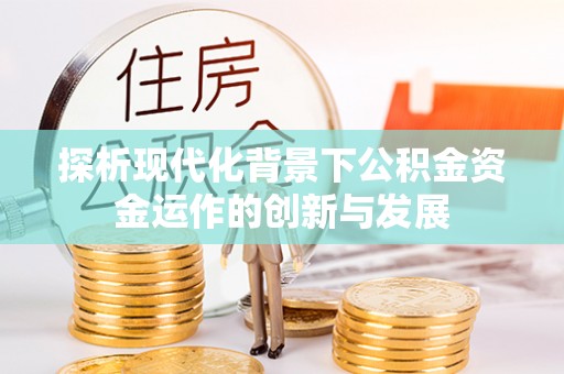新邵探析现代化背景下公积金资金运作的创新与发展