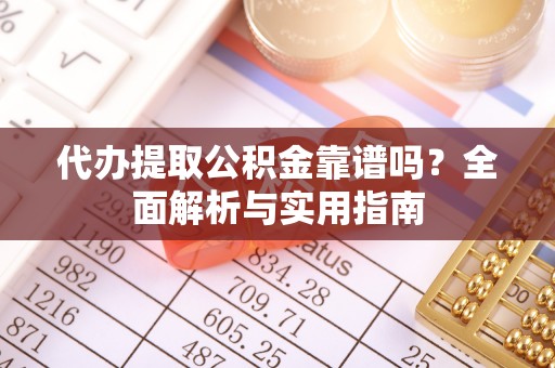 新邵代办提取公积金靠谱吗？全面解析与实用指南