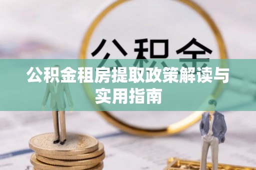 新邵公积金租房提取政策解读与实用指南