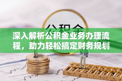 新邵深入解析公积金业务办理流程，助力轻松搞定财务规划