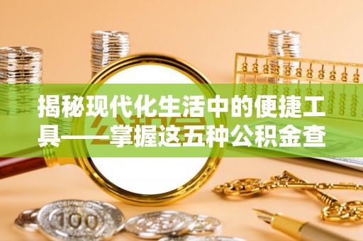 新邵揭秘现代化生活中的便捷工具——掌握这五种公积金查询方式让你省心又省力