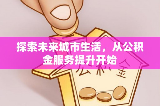 新邵探索未来城市生活，从公积金服务提升开始