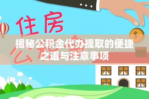 新邵揭秘公积金代办提取的便捷之道与注意事项