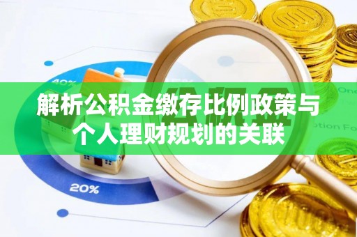 新邵解析公积金缴存比例政策与个人理财规划的关联