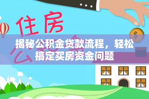新邵揭秘公积金贷款流程，轻松搞定买房资金问题
