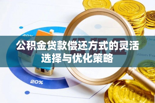 新邵公积金贷款偿还方式的灵活选择与优化策略