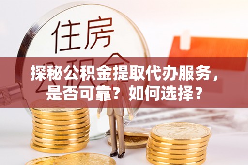 新邵探秘公积金提取代办服务，是否可靠？如何选择？