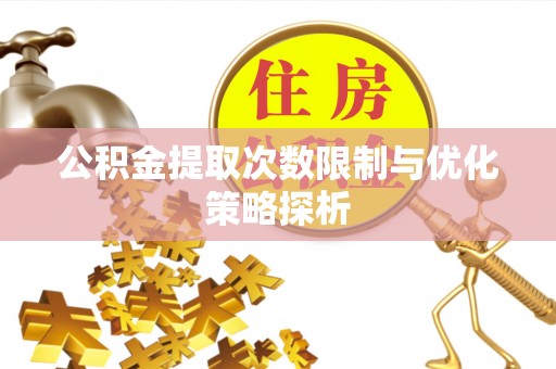 新邵公积金提取次数限制与优化策略探析