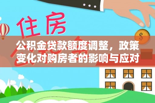 新邵公积金贷款额度调整，政策变化对购房者的影响与应对策略