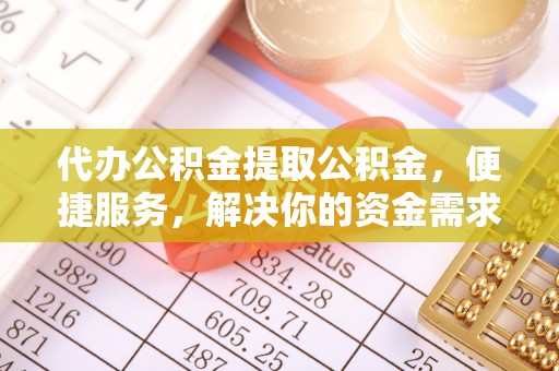 新邵代办公积金提取公积金，便捷服务，解决你的资金需求