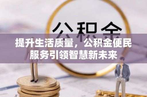 新邵提升生活质量，公积金便民服务引领智慧新未来
