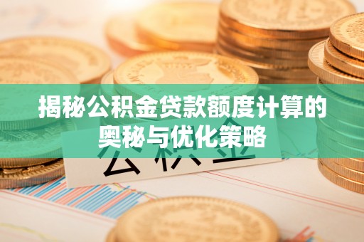新邵揭秘公积金贷款额度计算的奥秘与优化策略