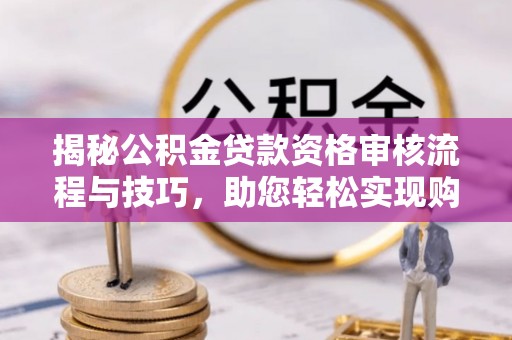 新邵揭秘公积金贷款资格审核流程与技巧，助您轻松实现购房梦想
