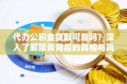 新邵代办公积金提取可靠吗？深入了解服务背后的真相与风险