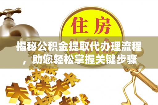 新邵揭秘公积金提取代办理流程，助您轻松掌握关键步骤