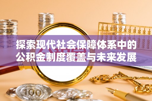 新邵探索现代社会保障体系中的公积金制度覆盖与未来发展