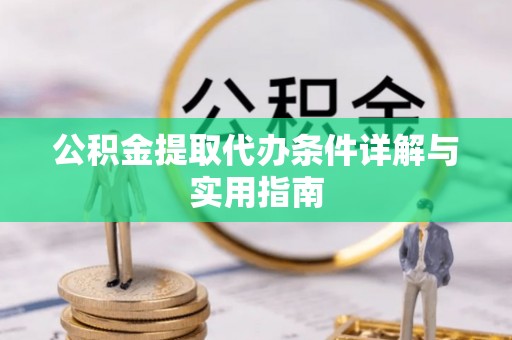新邵公积金提取代办条件详解与实用指南