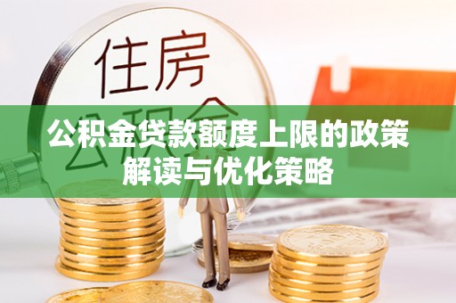 新邵公积金贷款额度上限的政策解读与优化策略
