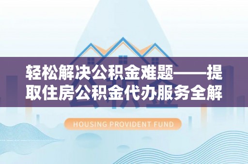 新邵轻松解决公积金难题——提取住房公积金代办服务全解析