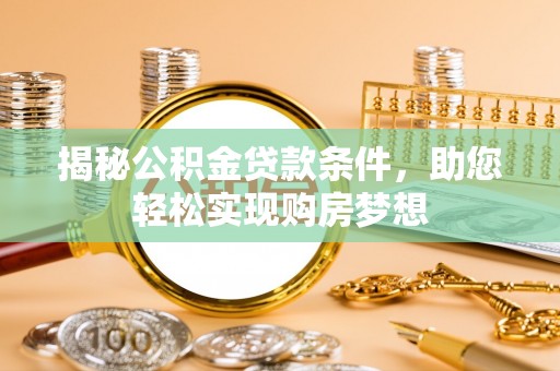 新邵揭秘公积金贷款条件，助您轻松实现购房梦想