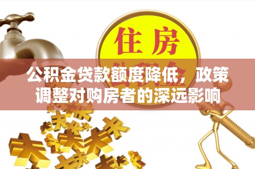 新邵公积金贷款额度降低，政策调整对购房者的深远影响