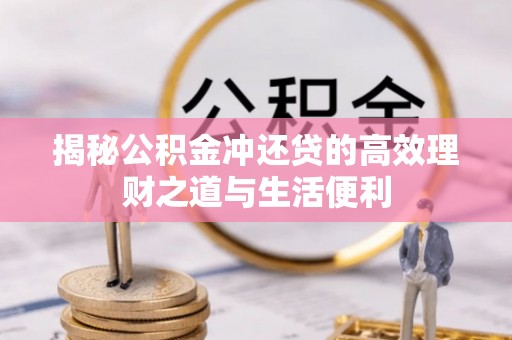 新邵揭秘公积金冲还贷的高效理财之道与生活便利