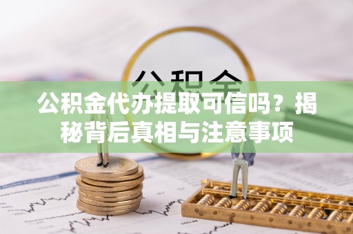 新邵公积金代办提取可信吗？揭秘背后真相与注意事项