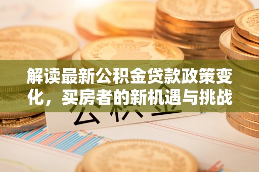 新邵解读最新公积金贷款政策变化，买房者的新机遇与挑战