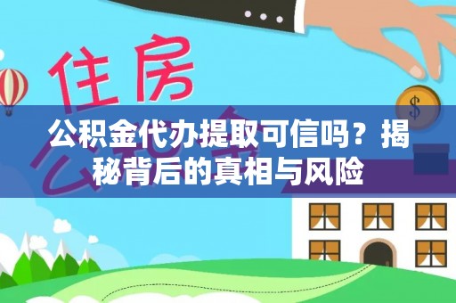 新邵公积金代办提取可信吗？揭秘背后的真相与风险
