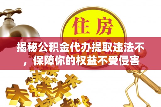 新邵揭秘公积金代办提取违法不，保障你的权益不受侵害