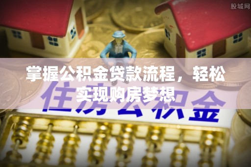 新邵掌握公积金贷款流程，轻松实现购房梦想