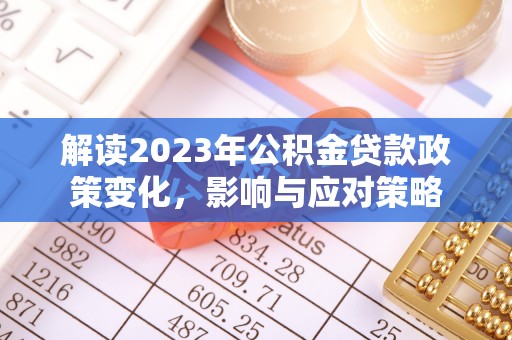 新邵解读2023年公积金贷款政策变化，影响与应对策略