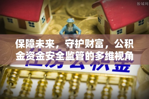 新邵保障未来，守护财富，公积金资金安全监管的多维视角