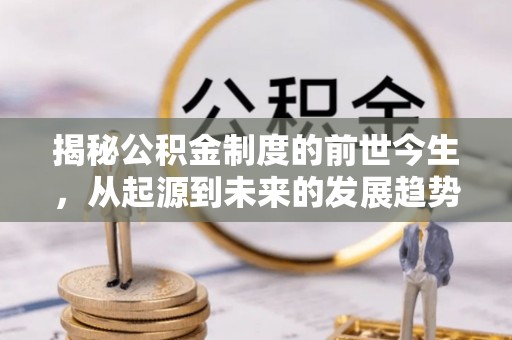 新邵揭秘公积金制度的前世今生，从起源到未来的发展趋势
