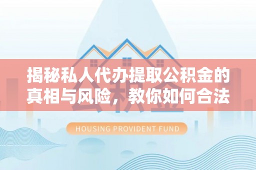 新邵揭秘私人代办提取公积金的真相与风险，教你如何合法高效操作