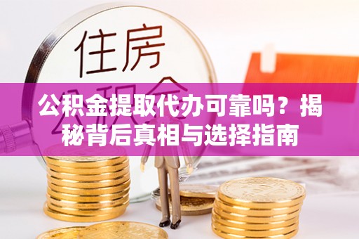 新邵公积金提取代办可靠吗？揭秘背后真相与选择指南