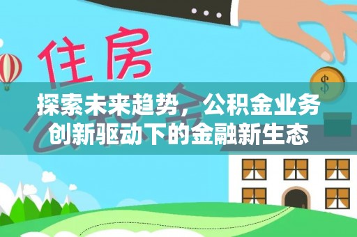 新邵探索未来趋势，公积金业务创新驱动下的金融新生态
